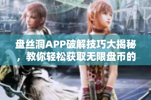 盘丝洞APP破解技巧大揭秘，教你轻松获取无限盘币的方法