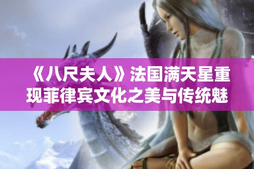 《八尺夫人》法国满天星重现菲律宾文化之美与传统魅力