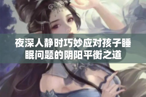 夜深人静时巧妙应对孩子睡眠问题的阴阳平衡之道