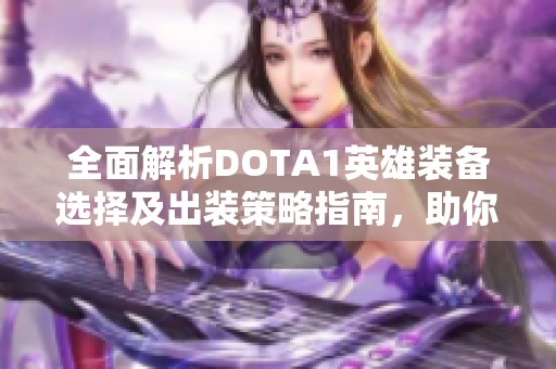 全面解析DOTA1英雄装备选择及出装策略指南，助你提升游戏实力