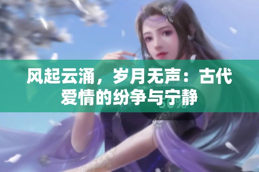 风起云涌，岁月无声：古代爱情的纷争与宁静