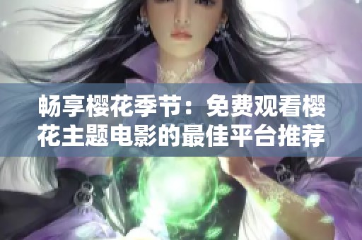 畅享樱花季节：免费观看樱花主题电影的最佳平台推荐