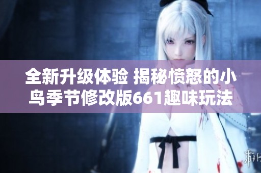 全新升级体验 揭秘愤怒的小鸟季节修改版661趣味玩法与精彩挑战
