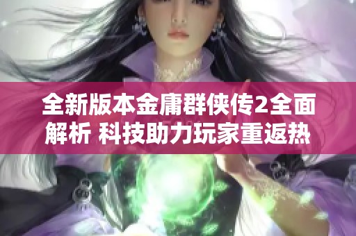 全新版本金庸群侠传2全面解析 科技助力玩家重返热血江湖探险之旅