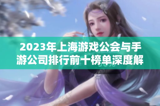 2023年上海游戏公会与手游公司排行前十榜单深度解析与行业趋势分析