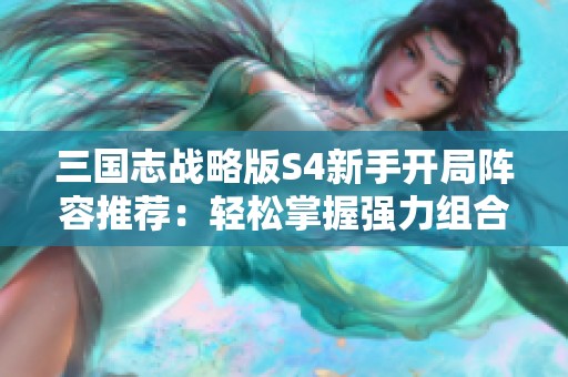 三国志战略版S4新手开局阵容推荐：轻松掌握强力组合快速通关攻略