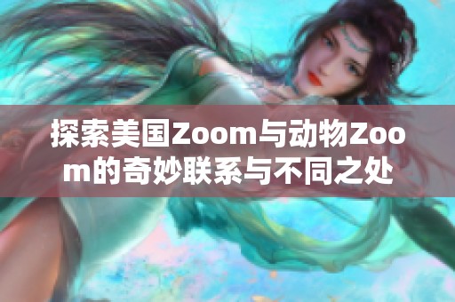 探索美国Zoom与动物Zoom的奇妙联系与不同之处