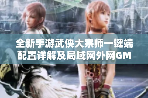 全新手游武侠大宗师一键端配置详解及局域网外网GM工具全面解析