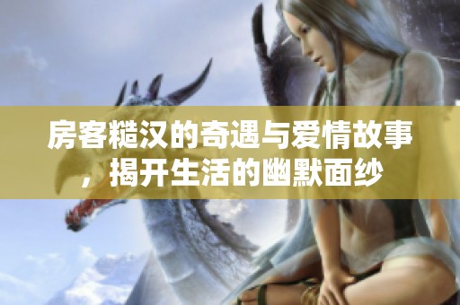房客糙汉的奇遇与爱情故事，揭开生活的幽默面纱