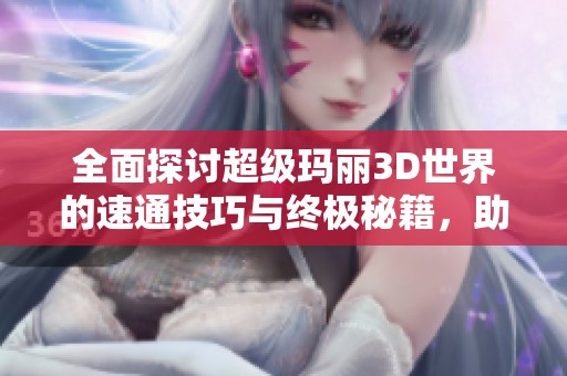 全面探讨超级玛丽3D世界的速通技巧与终极秘籍，助你完美通关游戏心得