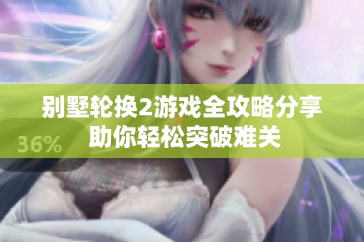 别墅轮换2游戏全攻略分享 助你轻松突破难关