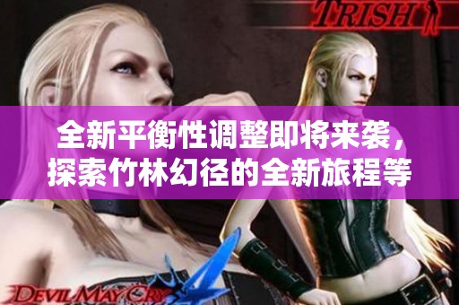 全新平衡性调整即将来袭，探索竹林幻径的全新旅程等待预约开启