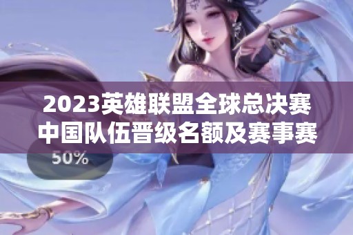 2023英雄联盟全球总决赛中国队伍晋级名额及赛事赛制详解