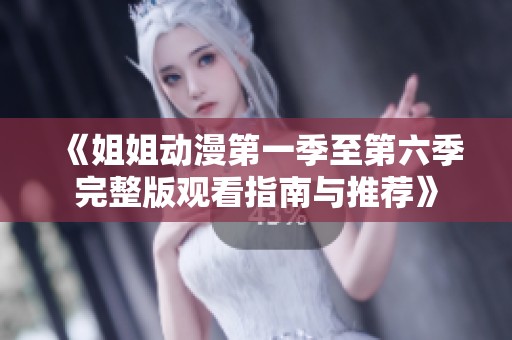《姐姐动漫第一季至第六季完整版观看指南与推荐》