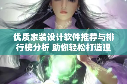 优质家装设计软件推荐与排行榜分析 助你轻松打造理想家居环境