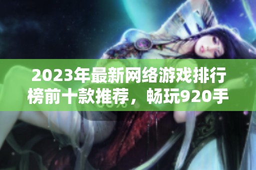 2023年最新网络游戏排行榜前十款推荐，畅玩920手游网带你领略精彩游戏世界