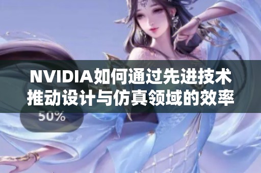 NVIDIA如何通过先进技术推动设计与仿真领域的效率提升与环保减排实践解析