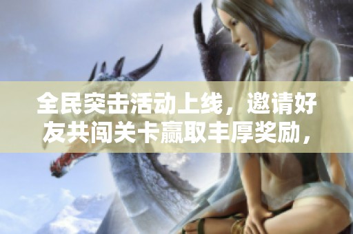全民突击活动上线，邀请好友共闯关卡赢取丰厚奖励，尽享游戏乐趣！