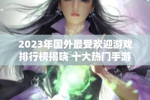 2023年国外最受欢迎游戏排行榜揭晓 十大热门手游推荐与评析