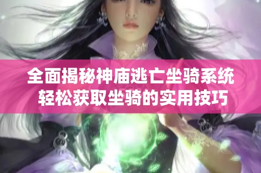 全面揭秘神庙逃亡坐骑系统 轻松获取坐骑的实用技巧与方法解析