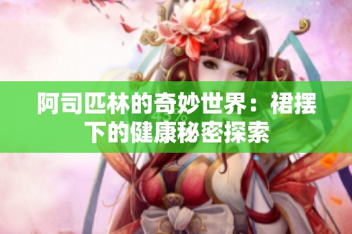 阿司匹林的奇妙世界：裙摆下的健康秘密探索