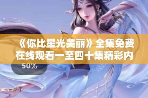 《你比星光美丽》全集免费在线观看一至四十集精彩内容介绍