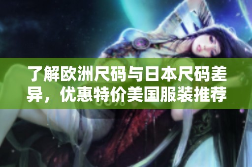 了解欧洲尺码与日本尺码差异，优惠特价美国服装推荐