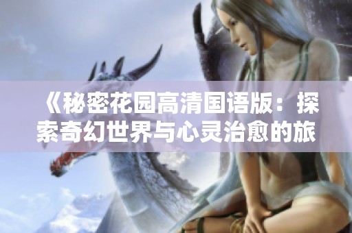 《秘密花园高清国语版：探索奇幻世界与心灵治愈的旅程》