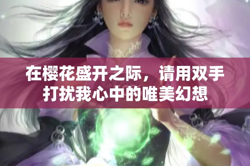 在樱花盛开之际，请用双手打扰我心中的唯美幻想