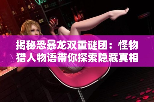 揭秘恐暴龙双重谜团：怪物猎人物语带你探索隐藏真相与挑战之旅