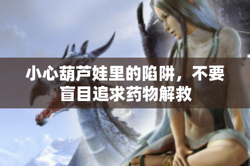 小心葫芦娃里的陷阱，不要盲目追求药物解救