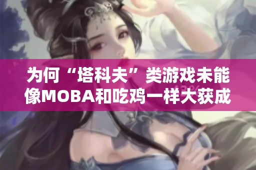为何“塔科夫”类游戏未能像MOBA和吃鸡一样大获成功分析游戏市场的多元化现象