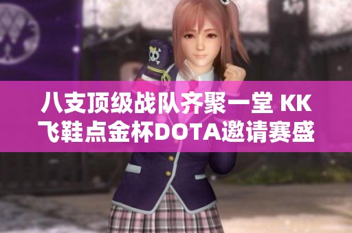 八支顶级战队齐聚一堂 KK飞鞋点金杯DOTA邀请赛盛大开启挑战之旅
