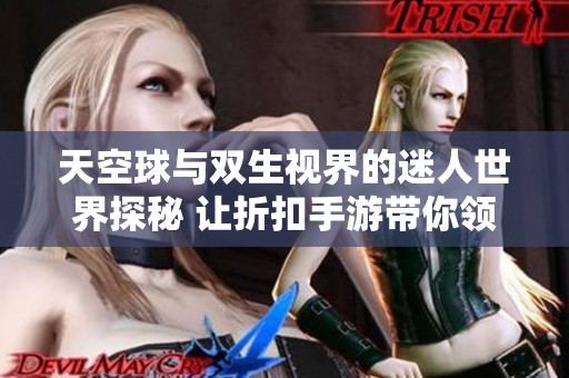 天空球与双生视界的迷人世界探秘 让折扣手游带你领略游戏魅力