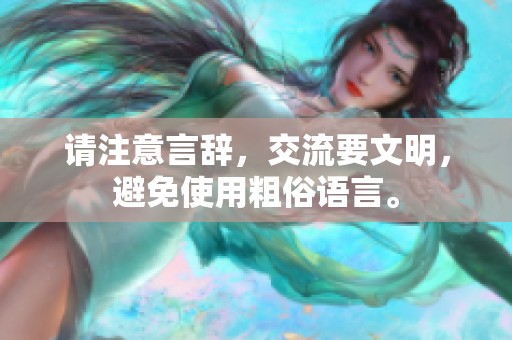 请注意言辞，交流要文明，避免使用粗俗语言。