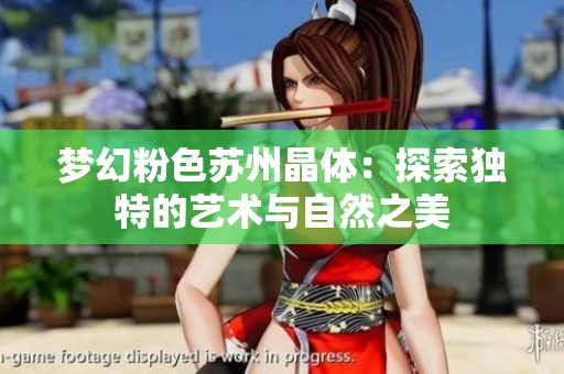梦幻粉色苏州晶体：探索独特的艺术与自然之美