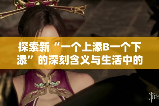 探索新“一个上添B一个下添”的深刻含义与生活中的多元化体验
