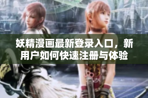 妖精漫画最新登录入口，新用户如何快速注册与体验