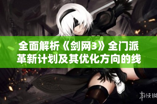 全面解析《剑网3》全门派革新计划及其优化方向的线上线下调研成果