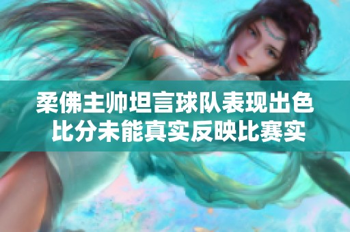 柔佛主帅坦言球队表现出色 比分未能真实反映比赛实力与努力