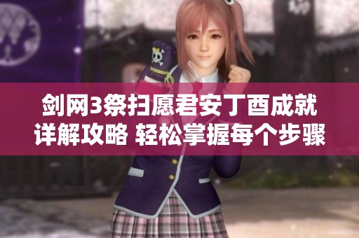 剑网3祭扫愿君安丁酉成就详解攻略 轻松掌握每个步骤顺利完成祭扫任务