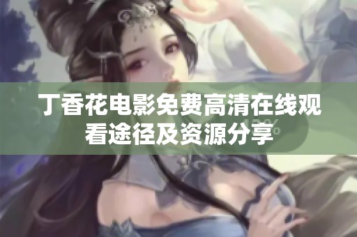 丁香花电影免费高清在线观看途径及资源分享