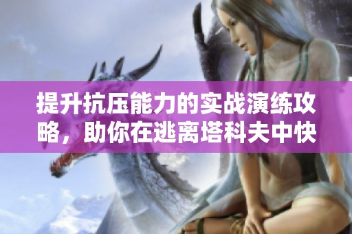提升抗压能力的实战演练攻略，助你在逃离塔科夫中快速升级与进阶