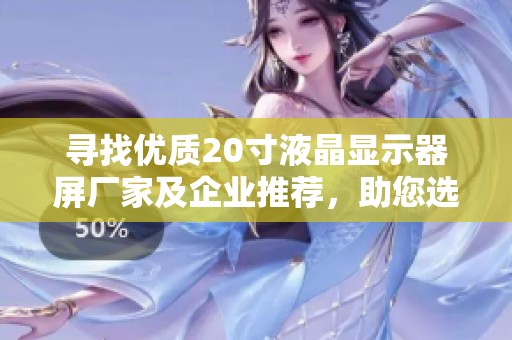 寻找优质20寸液晶显示器屏厂家及企业推荐，助您选购理想产品