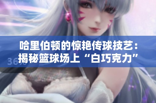 哈里伯顿的惊艳传球技艺：揭秘篮球场上“白巧克力”带来的传奇魅力