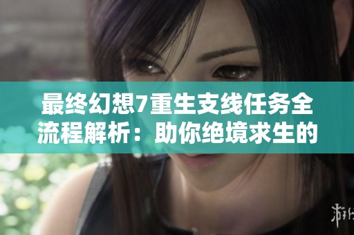 最终幻想7重生支线任务全流程解析：助你绝境求生的实用攻略指南