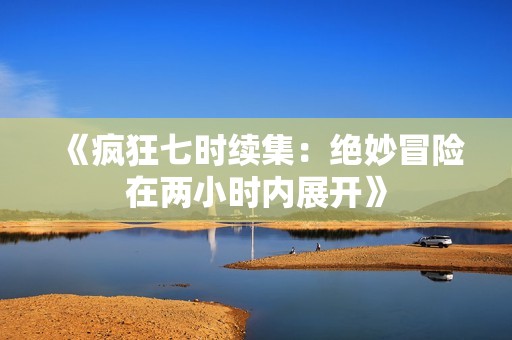 《疯狂七时续集：绝妙冒险在两小时内展开》