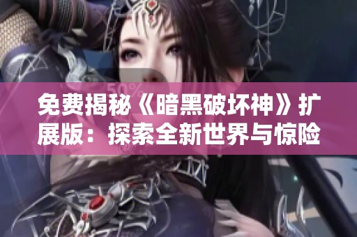 免费揭秘《暗黑破坏神》扩展版：探索全新世界与惊险冒险的绝佳体验