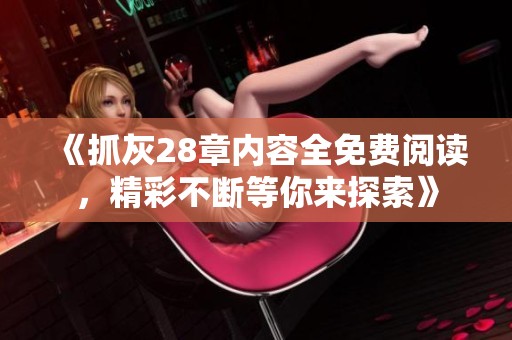 《抓灰28章内容全免费阅读，精彩不断等你来探索》