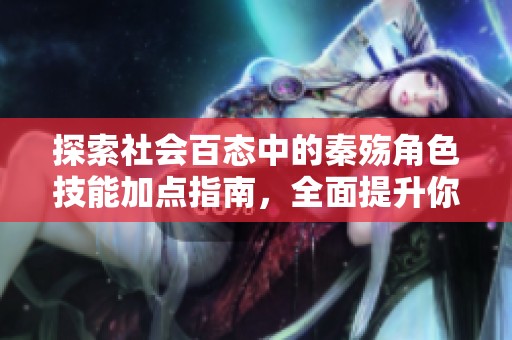 探索社会百态中的秦殇角色技能加点指南，全面提升你的游戏体验与策略分析